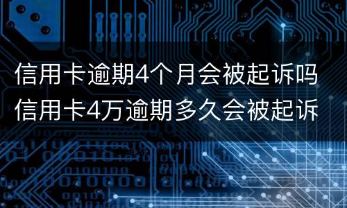 信用卡逾期4个月会被起诉吗 信用卡4万逾期多久会被起诉
