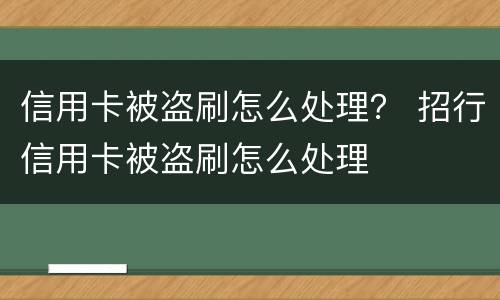 信用卡被盗刷怎么处理？ 招行信用卡被盗刷怎么处理