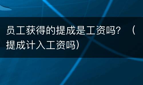 员工获得的提成是工资吗？（提成计入工资吗）
