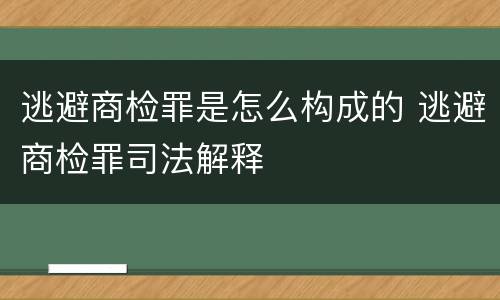 逃避商检罪是怎么构成的 逃避商检罪司法解释