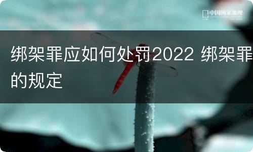 绑架罪应如何处罚2022 绑架罪的规定