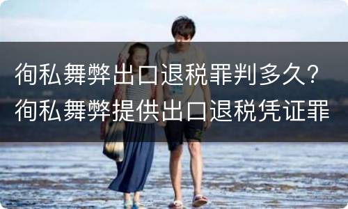 徇私舞弊出口退税罪判多久? 徇私舞弊提供出口退税凭证罪