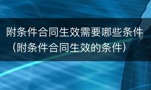 附条件合同生效需要哪些条件（附条件合同生效的条件）