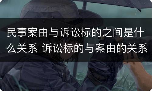 民事案由与诉讼标的之间是什么关系 诉讼标的与案由的关系
