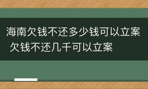 海南欠钱不还多少钱可以立案 欠钱不还几千可以立案