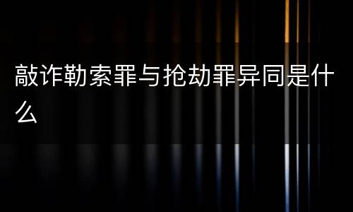 敲诈勒索罪与抢劫罪异同是什么
