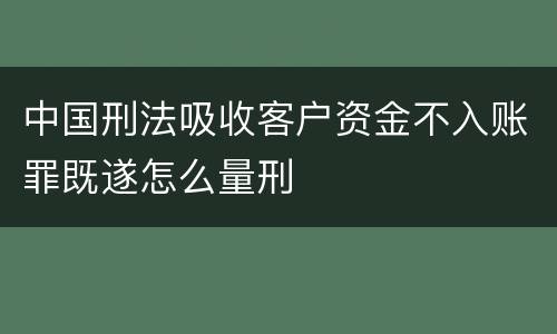 中国刑法吸收客户资金不入账罪既遂怎么量刑
