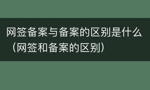 网签备案与备案的区别是什么（网签和备案的区别）