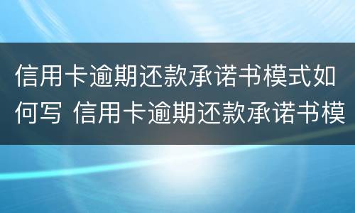 信用卡逾期还款承诺书模式如何写 信用卡逾期还款承诺书模式如何写原因