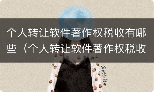 个人转让软件著作权税收有哪些（个人转让软件著作权税收有哪些类型）
