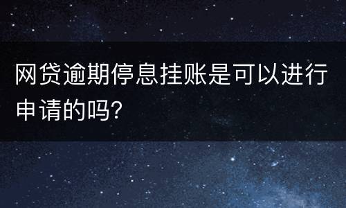 网贷逾期停息挂账是可以进行申请的吗？