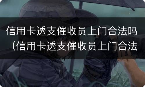 信用卡透支催收员上门合法吗（信用卡透支催收员上门合法吗知乎）