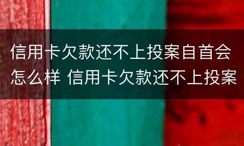 信用卡欠款还不上投案自首会怎么样 信用卡欠款还不上投案自首会怎么样呢