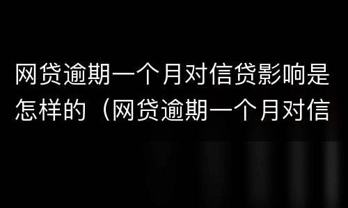 网贷逾期一个月对信贷影响是怎样的（网贷逾期一个月对信贷影响是怎样的情况）
