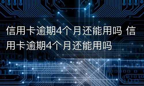 信用卡逾期4个月还能用吗 信用卡逾期4个月还能用吗