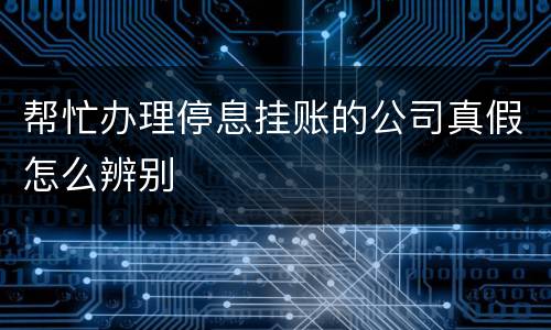 帮忙办理停息挂账的公司真假怎么辨别