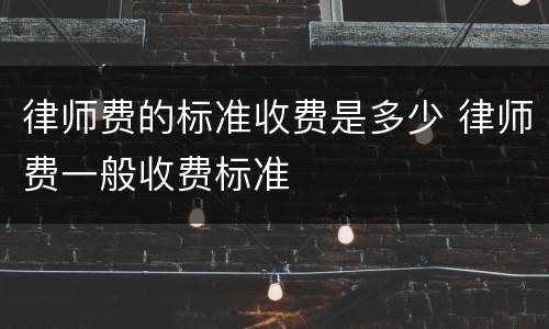 律师费的标准收费是多少 律师费一般收费标准