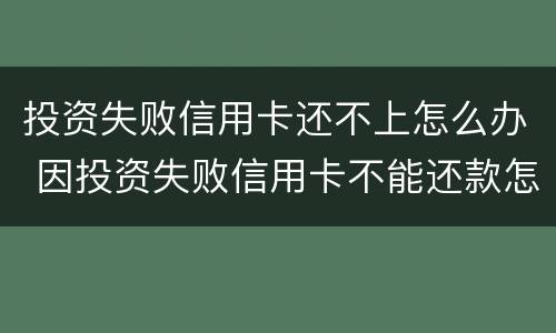 投资失败信用卡还不上怎么办 因投资失败信用卡不能还款怎么办
