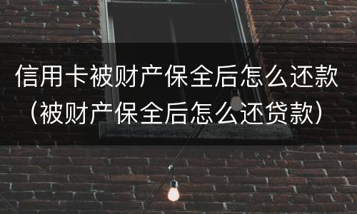 信用卡被财产保全后怎么还款（被财产保全后怎么还贷款）