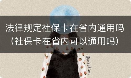 法律规定社保卡在省内通用吗（社保卡在省内可以通用吗）
