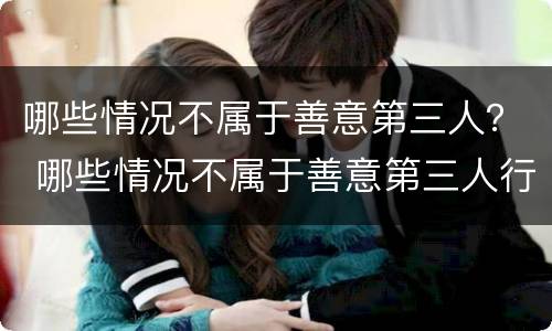 哪些情况不属于善意第三人？ 哪些情况不属于善意第三人行为