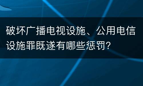 破坏广播电视设施、公用电信设施罪既遂有哪些惩罚？