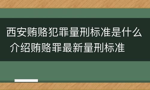 西安贿赂犯罪量刑标准是什么 介绍贿赂罪最新量刑标准