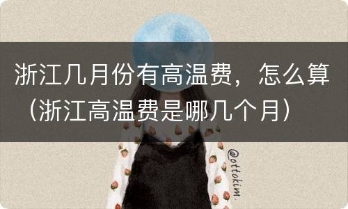 浙江几月份有高温费，怎么算（浙江高温费是哪几个月）