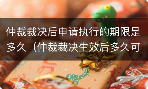 仲裁裁决后申请执行的期限是多久（仲裁裁决生效后多久可以申请强制执行）