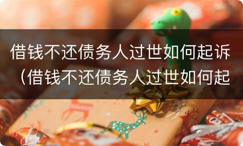 借钱不还债务人过世如何起诉（借钱不还债务人过世如何起诉他）
