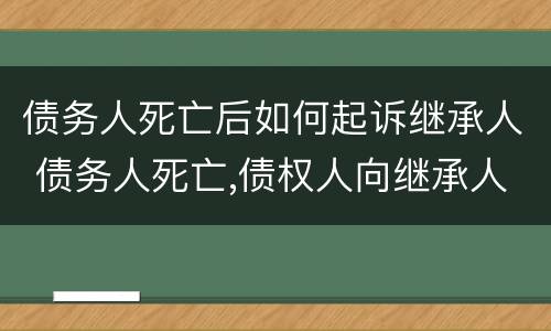 债务人死亡后如何起诉继承人 债务人死亡,债权人向继承人起诉