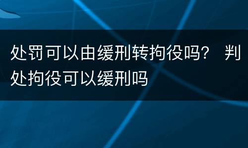 处罚可以由缓刑转拘役吗？ 判处拘役可以缓刑吗