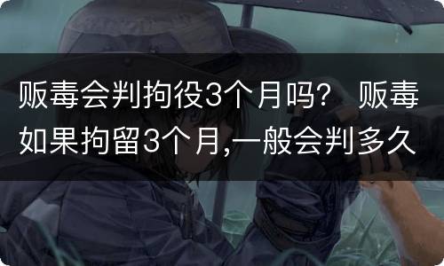 贩毒会判拘役3个月吗？ 贩毒如果拘留3个月,一般会判多久