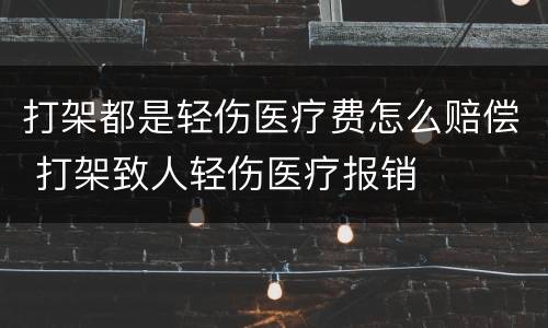 打架都是轻伤医疗费怎么赔偿 打架致人轻伤医疗报销