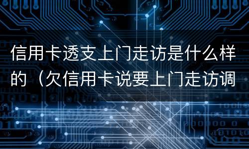 信用卡透支上门走访是什么样的（欠信用卡说要上门走访调查）