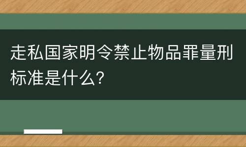 走私国家明令禁止物品罪量刑标准是什么？