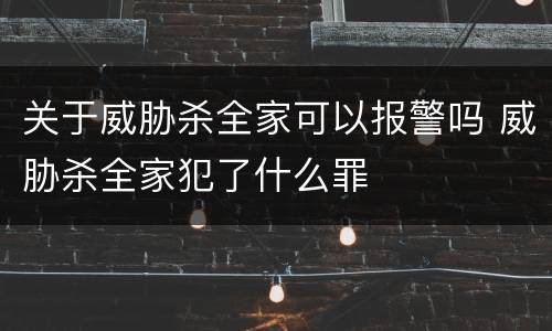 关于威胁杀全家可以报警吗 威胁杀全家犯了什么罪