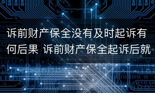 诉前财产保全没有及时起诉有何后果 诉前财产保全起诉后就无效了吗