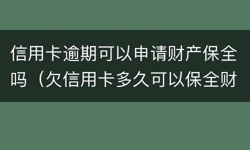 信用卡逾期可以申请财产保全吗（欠信用卡多久可以保全财产）