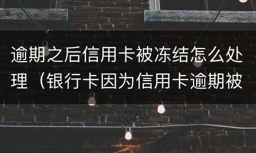 逾期之后信用卡被冻结怎么处理（银行卡因为信用卡逾期被冻结怎么办）