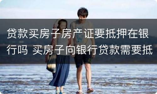 贷款买房子房产证要抵押在银行吗 买房子向银行贷款需要抵押房产证吗