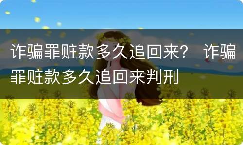 诈骗罪赃款多久追回来？ 诈骗罪赃款多久追回来判刑