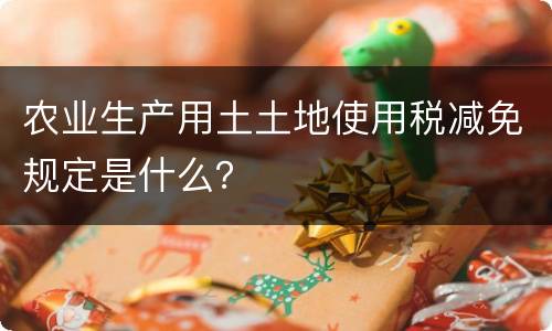 农业生产用土土地使用税减免规定是什么？