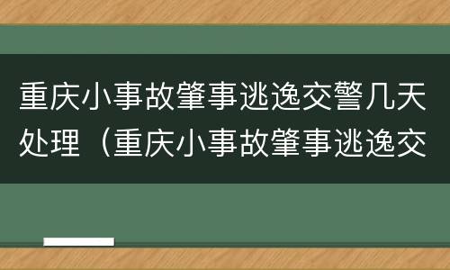重庆小事故肇事逃逸交警几天处理（重庆小事故肇事逃逸交警几天处理完毕）