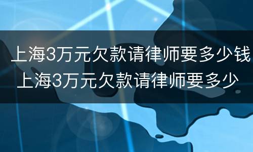 上海3万元欠款请律师要多少钱 上海3万元欠款请律师要多少钱费用