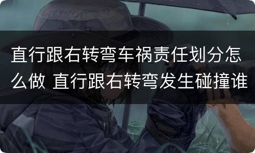 直行跟右转弯车祸责任划分怎么做 直行跟右转弯发生碰撞谁的