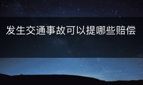 发生交通事故可以提哪些赔偿