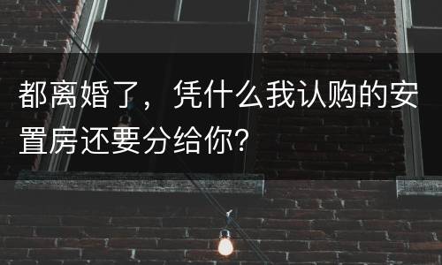 都离婚了，凭什么我认购的安置房还要分给你？
