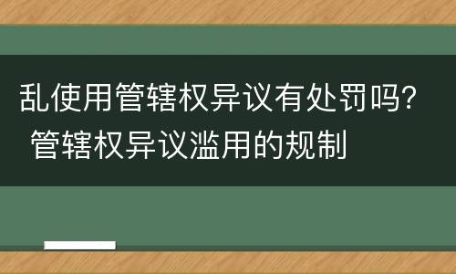 乱使用管辖权异议有处罚吗？ 管辖权异议滥用的规制