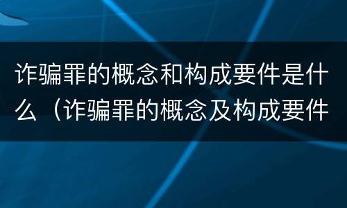 诈骗罪的概念和构成要件是什么（诈骗罪的概念及构成要件）